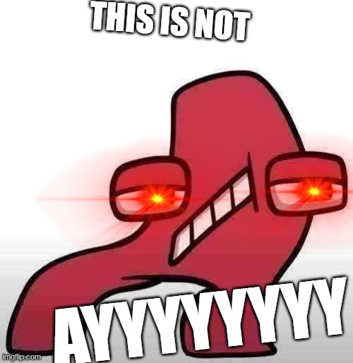 Alphabet Lore - This is not AYYYYYYY | image tagged in alphabet lore - this is not ayyyyyyy | made w/ Imgflip meme maker