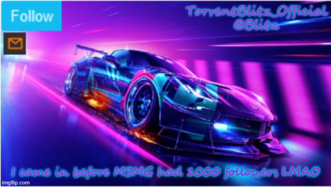 TorrentBlitz_Official Neon car temp | I came in before MSMG had 1000 followers LMAO | image tagged in torrentblitz_official neon car temp | made w/ Imgflip meme maker