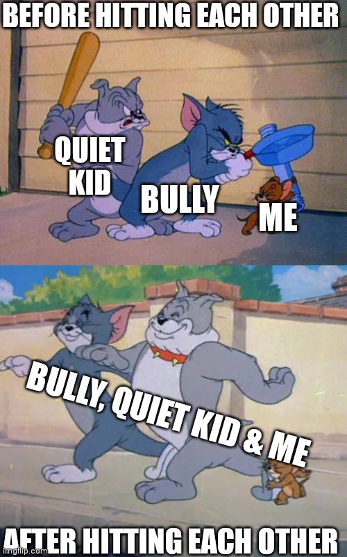 Yes, school is boring and dangerous | BEFORE HITTING EACH OTHER; QUIET KID; BULLY; ME; BULLY, QUIET KID & ME; AFTER HITTING EACH OTHER | image tagged in memes,tom and jerry and spike | made w/ Imgflip meme maker