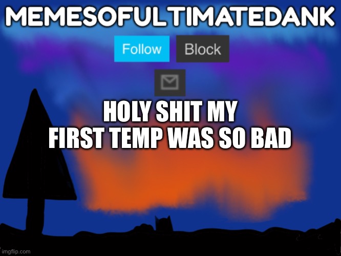 Memesofultimatedank template | HOLY SHIT MY FIRST TEMP WAS SO BAD | image tagged in memesofultimatedank template | made w/ Imgflip meme maker