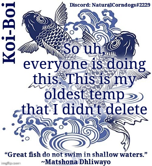 Koi-Boi's fish template | So uh, everyone is doing this. This is my oldest temp that I didn't delete | image tagged in koi-boi's fish template | made w/ Imgflip meme maker