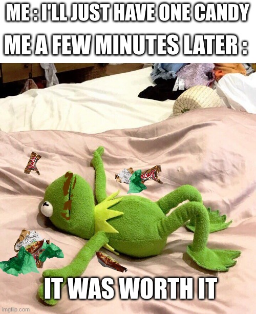 I...can't...STOP | ME A FEW MINUTES LATER :; ME : I'LL JUST HAVE ONE CANDY; IT WAS WORTH IT | image tagged in candy,relatable,kermit laying down,memes | made w/ Imgflip meme maker