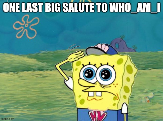 Spongebob salute | ONE LAST BIG SALUTE TO WHO_AM_I | image tagged in spongebob salute | made w/ Imgflip meme maker