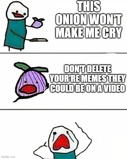 this onion won't make me cry | THIS ONION WON'T MAKE ME CRY; DON'T DELETE YOUR'RE MEMES THEY COULD BE ON A VIDEO | image tagged in this onion won't make me cry better quality,so true,so true memes,fun,this onion won't make me cry | made w/ Imgflip meme maker
