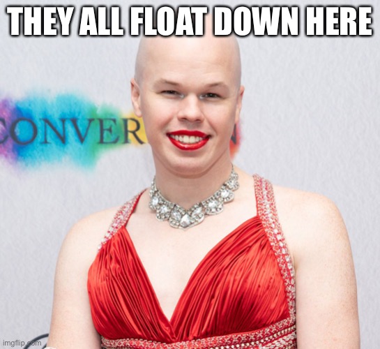 THEY ALL FLOAT DOWN HERE | image tagged in sam brinton | made w/ Imgflip meme maker