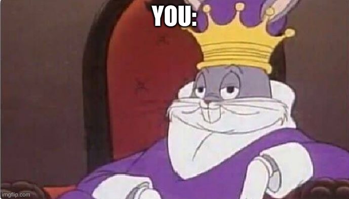 Bugs Bunny King | YOU: | image tagged in bugs bunny king | made w/ Imgflip meme maker