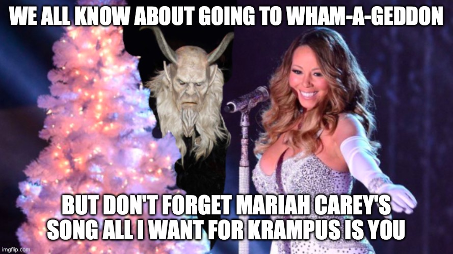 All I Want For Krampus Is You | WE ALL KNOW ABOUT GOING TO WHAM-A-GEDDON; BUT DON'T FORGET MARIAH CAREY'S SONG ALL I WANT FOR KRAMPUS IS YOU | image tagged in krampus,mariah carey | made w/ Imgflip meme maker