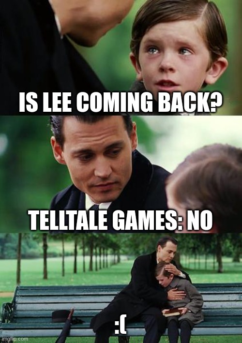Finding Neverland |  IS LEE COMING BACK? TELLTALE GAMES: NO; :( | image tagged in memes,finding neverland | made w/ Imgflip meme maker
