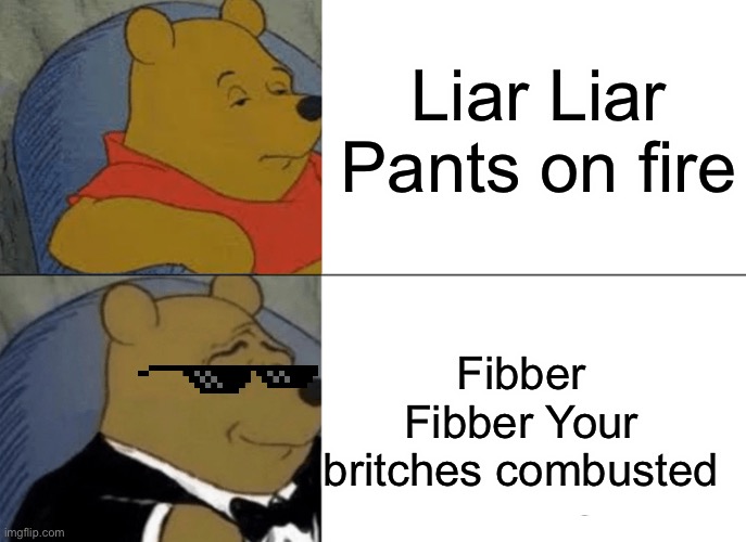 But seriously, folks | Liar Liar Pants on fire; Fibber Fibber Your britches combusted | image tagged in memes,tuxedo winnie the pooh | made w/ Imgflip meme maker