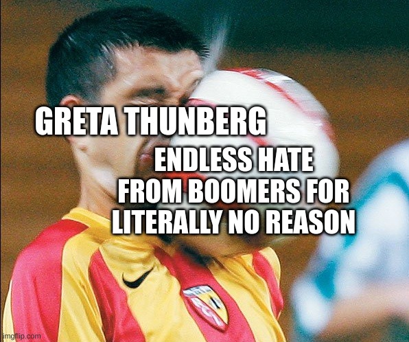 Seriously, she's just a kid who likes the environment. Is that a crime or something? | GRETA THUNBERG; ENDLESS HATE FROM BOOMERS FOR LITERALLY NO REASON | image tagged in getting hit in the face by a soccer ball,environment,greta thunberg,why,boomer | made w/ Imgflip meme maker
