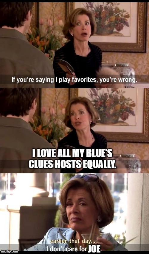 Lucille Bluth Care | I LOVE ALL MY BLUE'S CLUES HOSTS EQUALLY. JOE | image tagged in lucille bluth care | made w/ Imgflip meme maker