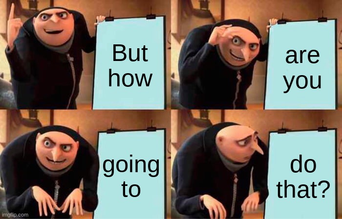 Gru's Plan Meme | But how are you going to do that? | image tagged in memes,gru's plan | made w/ Imgflip meme maker