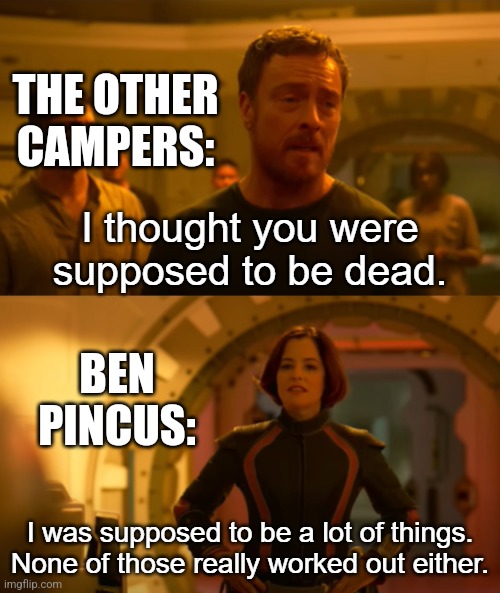Ben | THE OTHER CAMPERS:; BEN PINCUS: | image tagged in i thought you were supposed to be dead,camp cretaceous | made w/ Imgflip meme maker