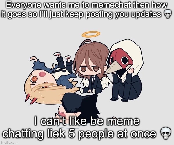 Kimoto chainsaw man | Everyone wants me to memechat then how it goes so I’ll just keep posting you updates 💀; I can’t like be meme chatting liek 5 people at once 💀 | image tagged in kimoto chainsaw man | made w/ Imgflip meme maker
