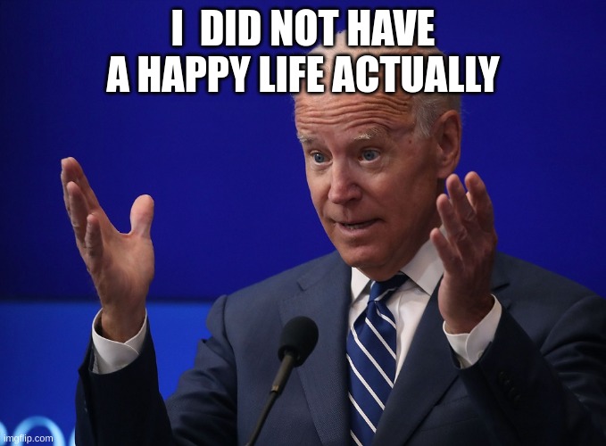 Joe Biden - Hands Up | I  DID NOT HAVE A HAPPY LIFE ACTUALLY | image tagged in joe biden - hands up | made w/ Imgflip meme maker