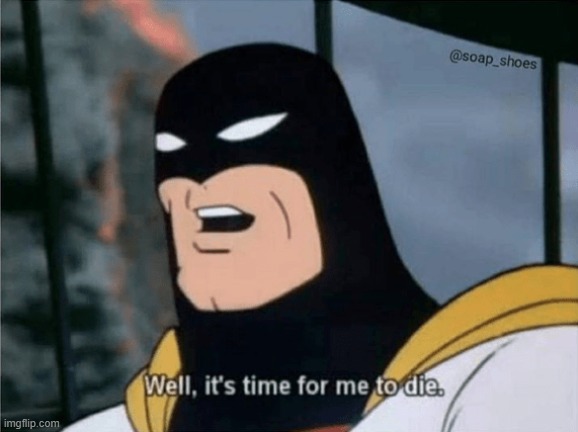 Space Ghost Well it's time for me to die. | image tagged in space ghost well it's time for me to die | made w/ Imgflip meme maker