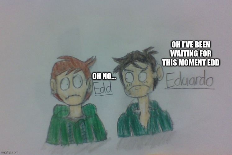 The Conflict | OH I'VE BEEN WAITING FOR THIS MOMENT EDD; OH NO... | image tagged in eddsworld,drawing | made w/ Imgflip meme maker