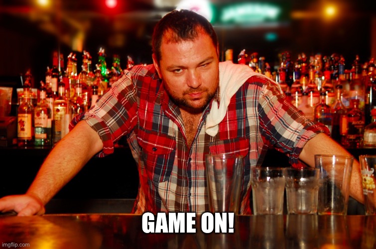 annoyed bartender | GAME ON! | image tagged in annoyed bartender | made w/ Imgflip meme maker