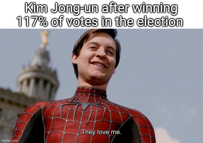 11 years straight as well | Kim Jong-un after winning 117% of votes in the election | image tagged in they love me | made w/ Imgflip meme maker
