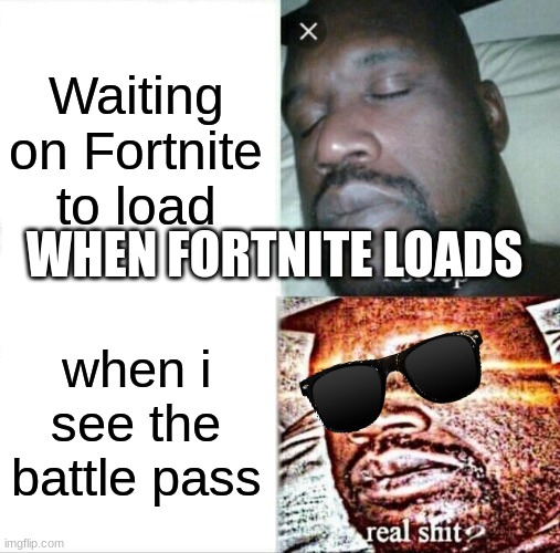 Fortnite | Waiting on Fortnite to load; WHEN FORTNITE LOADS; when i see the battle pass | image tagged in memes,sleeping shaq | made w/ Imgflip meme maker