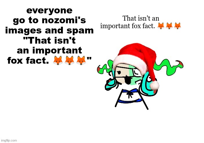 That isn't an important fox fact. ??? | That isn't an important fox fact. 🦊🦊🦊; everyone go to nozomi's images and spam "That isn't an important fox fact. 🦊🦊🦊" | image tagged in christmas 401 | made w/ Imgflip meme maker