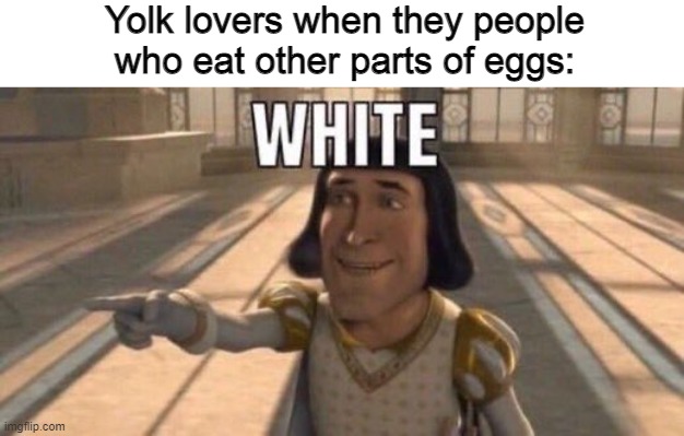 egg | Yolk lovers when they people who eat other parts of eggs: | image tagged in lord farquaad,white,memes,eggs | made w/ Imgflip meme maker