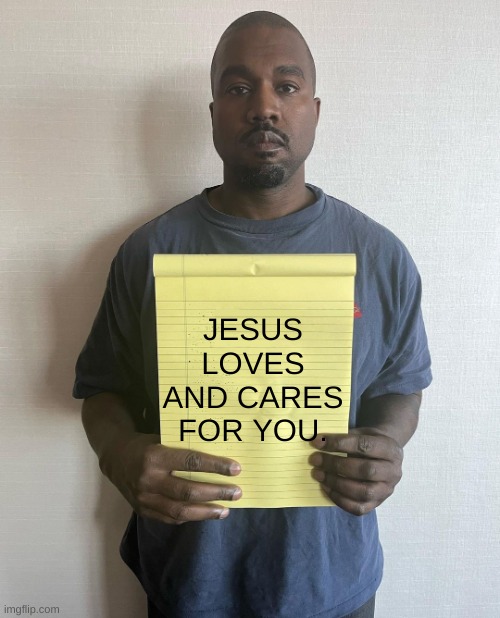 Kanye with a note block | JESUS LOVES AND CARES FOR YOU. | image tagged in kanye with a note block | made w/ Imgflip meme maker