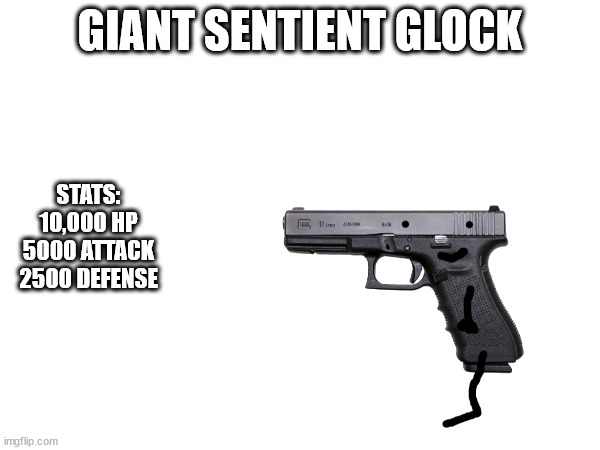 GIANT SENTIENT GLOCK; STATS:
10,000 HP
5000 ATTACK
2500 DEFENSE | made w/ Imgflip meme maker