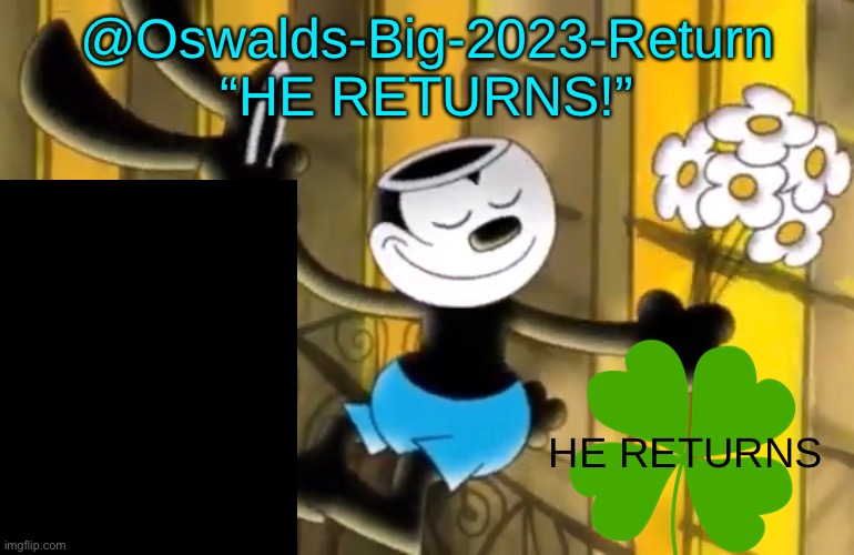@Oswalds-Big-2023-Return
“HE RETURNS!”; HE RETURNS | made w/ Imgflip meme maker