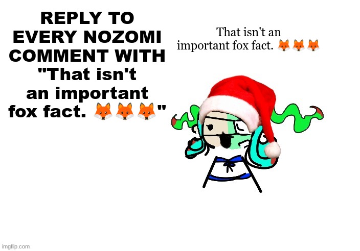 That isn't an important fox fact. ??? | That isn't an important fox fact. 🦊🦊🦊; REPLY TO EVERY NOZOMI COMMENT WITH "That isn't an important fox fact. 🦊🦊🦊" | image tagged in christmas 401 | made w/ Imgflip meme maker