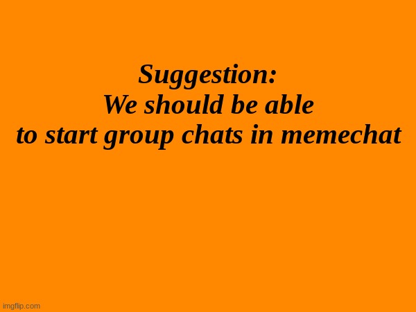 Please consider this | Suggestion: We should be able to start group chats in memechat | made w/ Imgflip meme maker