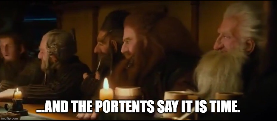 the portents say |  ...AND THE PORTENTS SAY IT IS TIME. | image tagged in hobbit,dwarves,the lord of the rings | made w/ Imgflip meme maker