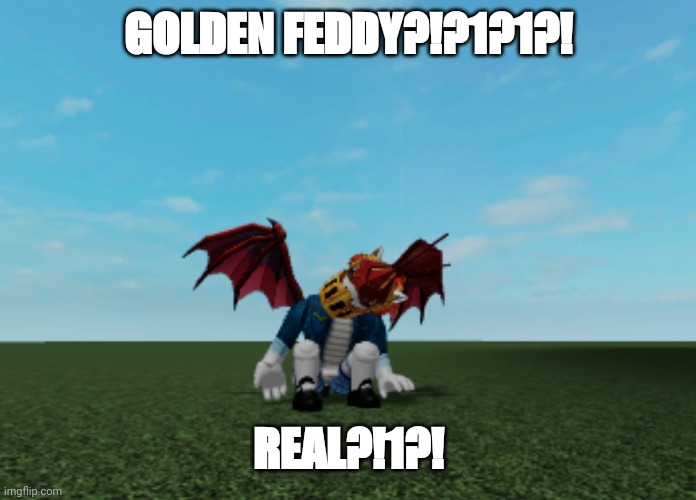I found an old screenshot and had to post it. It's a sin not to. | GOLDEN FEDDY?!?1?1?! REAL?!1?! | image tagged in why did i do this | made w/ Imgflip meme maker