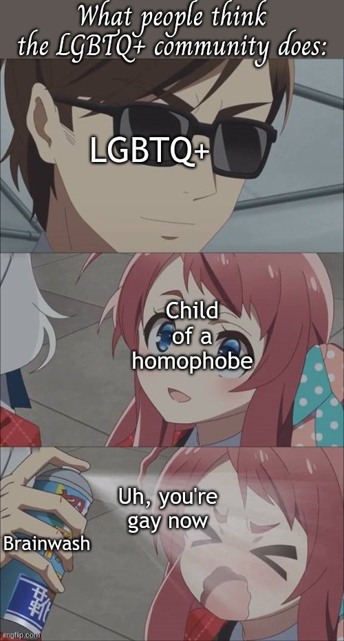 I've always been gay | What people think the LGBTQ+ community does:; LGBTQ+; Child of a homophobe; Brainwash; Uh, you're gay now | image tagged in pepper spray girl anime | made w/ Imgflip meme maker