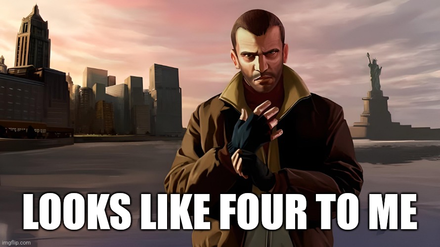 Niko Bellic | LOOKS LIKE FOUR TO ME | image tagged in niko bellic | made w/ Imgflip meme maker