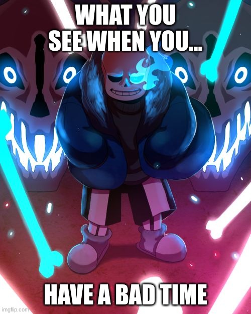 last thing you see | WHAT YOU SEE WHEN YOU... HAVE A BAD TIME | image tagged in sans undertale | made w/ Imgflip meme maker