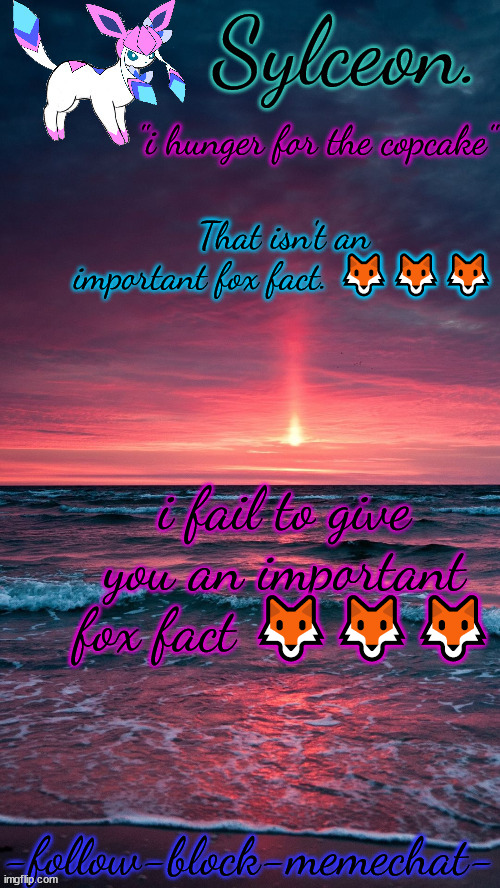 sylceon. temp | That isn't an important fox fact. 🦊🦊🦊; i fail to give you an important fox fact 🦊🦊🦊 | image tagged in sylceon temp | made w/ Imgflip meme maker