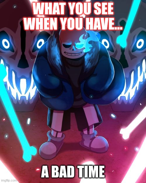 last thing you see | WHAT YOU SEE WHEN YOU HAVE... A BAD TIME | image tagged in sans undertale | made w/ Imgflip meme maker