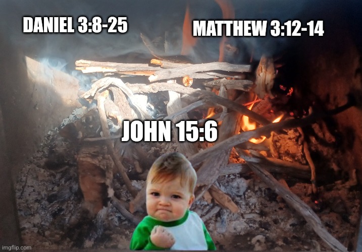 DANIEL 3:8-25; MATTHEW 3:12-14; JOHN 15:6 | image tagged in christianity | made w/ Imgflip meme maker