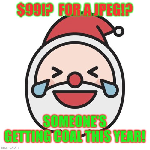 $99!?  FOR A JPEG!? SOMEONE'S GETTING COAL THIS YEAR! | made w/ Imgflip meme maker