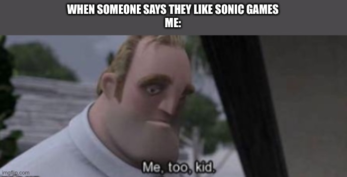 me too kid | WHEN SOMEONE SAYS THEY LIKE SONIC GAMES
ME: | image tagged in me too kid,sonic the hedgehog | made w/ Imgflip meme maker
