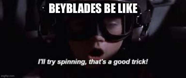 I'll try spinning | BEYBLADES BE LIKE | image tagged in i'll try spinning | made w/ Imgflip meme maker