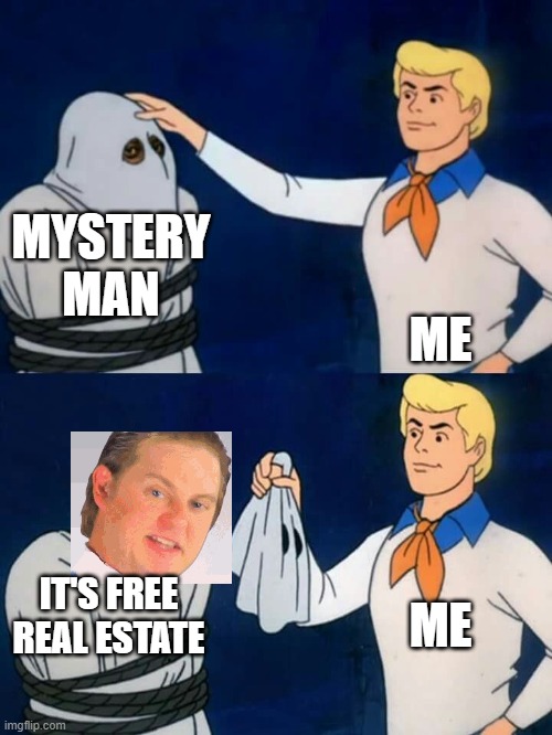 Scooby doo mask reveal | MYSTERY MAN; ME; ME; IT'S FREE REAL ESTATE | image tagged in scooby doo mask reveal,it's free real estate,beautiful,perfection,it's,free real estate | made w/ Imgflip meme maker