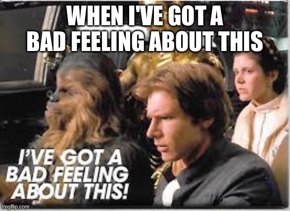 I've got a bad feeling about this | WHEN I'VE GOT A BAD FEELING ABOUT THIS | image tagged in i've got a bad feeling about this | made w/ Imgflip meme maker