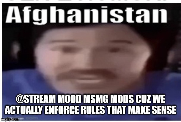 *cough* 13+ rule *cough* | @STREAM MOOD MSMG MODS CUZ WE ACTUALLY ENFORCE RULES THAT MAKE SENSE | image tagged in markiplier afghanistan | made w/ Imgflip meme maker