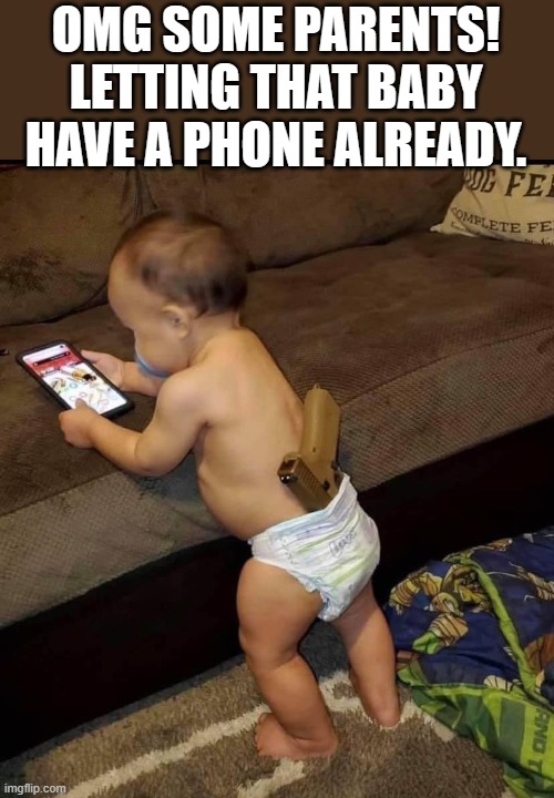 OMG SOME PARENTS!
LETTING THAT BABY HAVE A PHONE ALREADY. | made w/ Imgflip meme maker