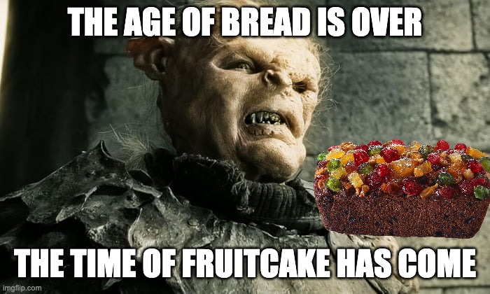 The time of fruitcake has come | THE AGE OF BREAD IS OVER; THE TIME OF FRUITCAKE HAS COME | image tagged in lord of the rings lotr orc the age of men is over | made w/ Imgflip meme maker