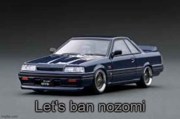 Stripping her mod and permabanning her will teach her a lesson | Let's ban nozomi | image tagged in '87 nissan skyline r31 gts-r | made w/ Imgflip meme maker