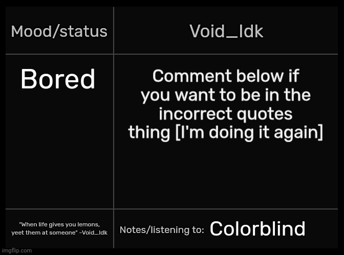 All spots taken | Bored; Comment below if you want to be in the incorrect quotes thing [I'm doing it again]; Colorblind | image tagged in idk's void template,idk,stuff,s o u p,carck,yoine was here | made w/ Imgflip meme maker