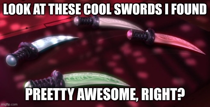 LOOK AT THESE COOL SWORDS I FOUND; PREETTY AWESOME, RIGHT? | made w/ Imgflip meme maker